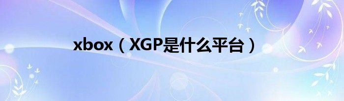  xbox（XGP是什么平台）