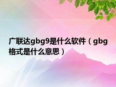 广联达gbg9是什么软件（gbg格式是什么意思）