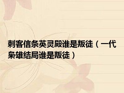 刺客信条英灵殿谁是叛徒（一代枭雄结局谁是叛徒）