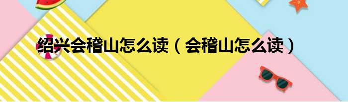 绍兴会稽山怎么读（会稽山怎么读）