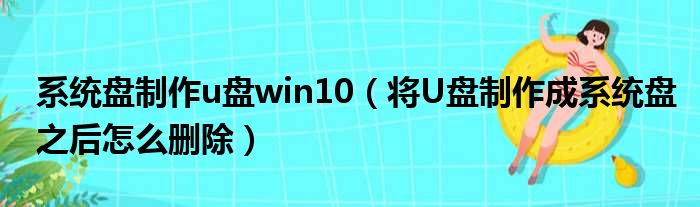 系统盘制作u盘win10（将U盘制作成系统盘之后怎么删除）