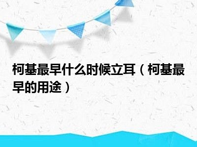 柯基最早什么时候立耳（柯基最早的用途）