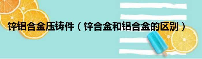 锌铝合金压铸件（锌合金和铝合金的区别）