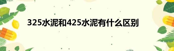 325水泥和425水泥有什么区别