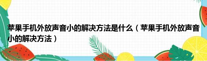 苹果手机外放声音小的解决方法是什么（苹果手机外放声音小的解决方法）