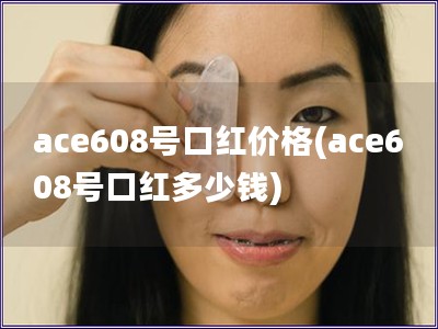 ace608号口红价格(ace608号口红多少钱)