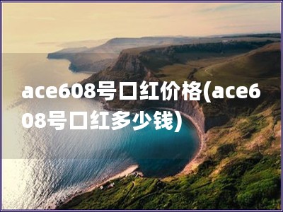 ace608号口红价格(ace608号口红多少钱)