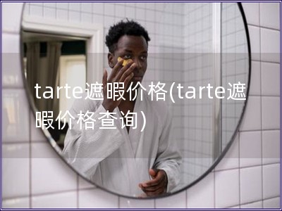 tarte遮暇价格(tarte遮暇价格查询)