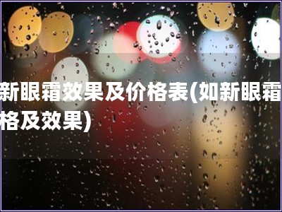 如新眼霜效果及价格表(如新眼霜的价格及效果)