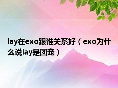 lay在exo跟谁关系好（exo为什么说lay是团宠）