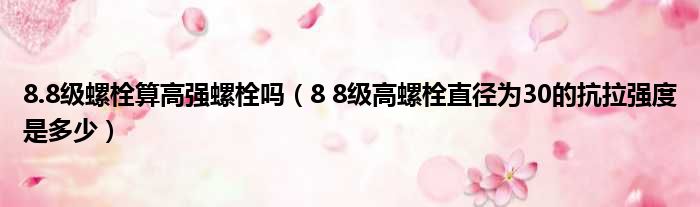 8.8级螺栓算高强螺栓吗（8 8级高螺栓直径为30的抗拉强度是多少）