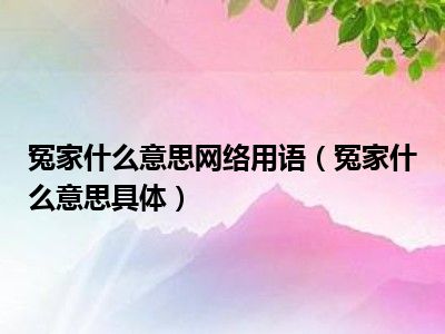 冤家什么意思网络用语（冤家什么意思具体）