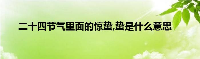  二十四节气里面的惊蛰 蛰是什么意思