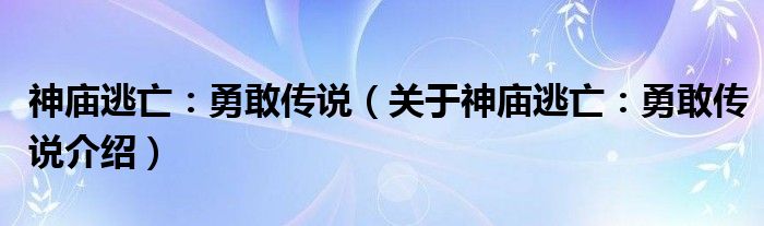  神庙逃亡：勇敢传说（关于神庙逃亡：勇敢传说介绍）