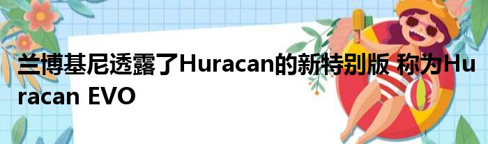 兰博基尼透露了Huracan的新特别版 称为Huracan EVO