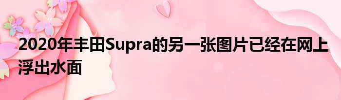 2020年丰田Supra的另一张图片已经在网上浮出水面