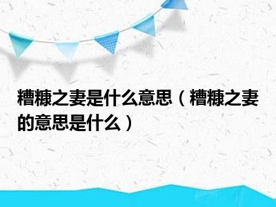 糟糠之妻是什么意思（糟糠之妻的意思是什么）