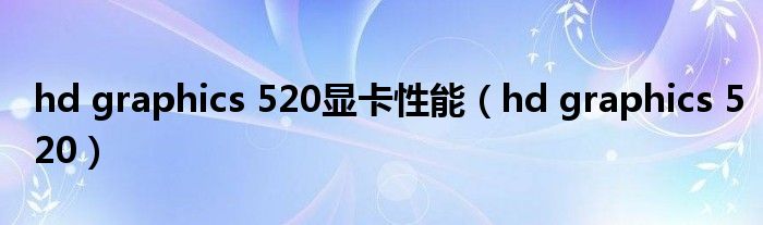 hd graphics 520显卡性能（hd graphics 520）