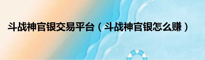 斗战神官银交易平台（斗战神官银怎么赚）