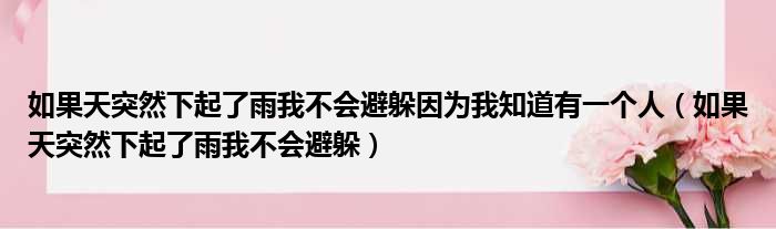 如果天突然下起了雨我不会避躲因为我知道有一个人（如果天突然下起了雨我不会避躲）