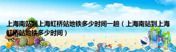 上海南站到上海虹桥站地铁多少时间一趟（上海南站到上海虹桥站地铁多少时间）