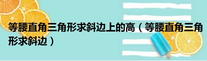 等腰直角三角形求斜边上的高（等腰直角三角形求斜边）