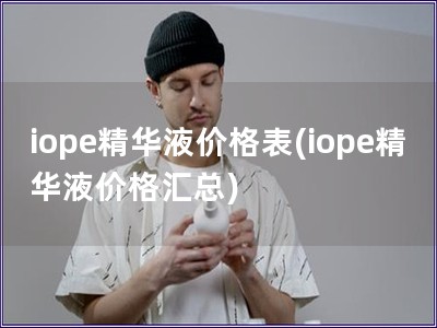 iope精华液价格表(iope精华液价格汇总)