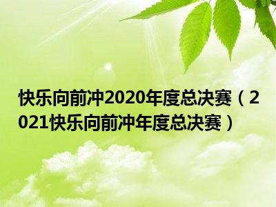 快乐向前冲2020年度总决赛（2021快乐向前冲年度总决赛）