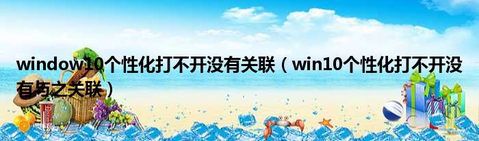 window10个性化打不开没有关联（win10个性化打不开没有与之关联）