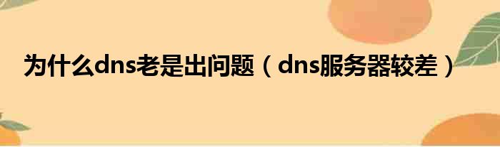 为什么dns老是出问题（dns服务器较差）