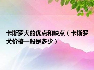 卡斯罗犬的优点和缺点（卡斯罗犬价格一般是多少）