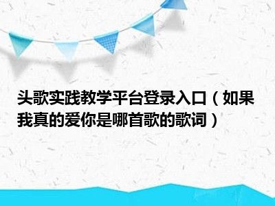 头歌实践教学平台登录入口（如果我真的爱你是哪首歌的歌词）