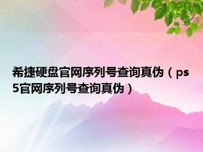 希捷硬盘官网序列号查询真伪（ps5官网序列号查询真伪）