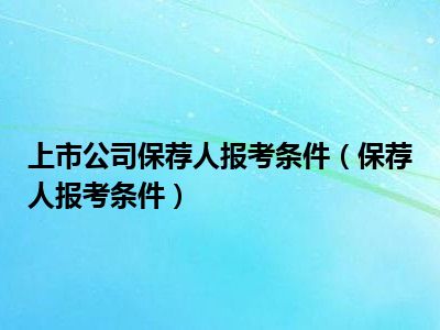 上市公司保荐人报考条件（保荐人报考条件）