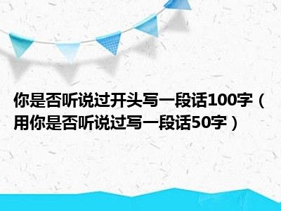 你是否听说过开头写一段话100字（用你是否听说过写一段话50字）