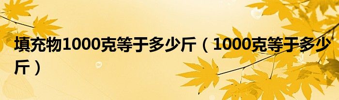  填充物1000克等于多少斤（1000克等于多少斤）