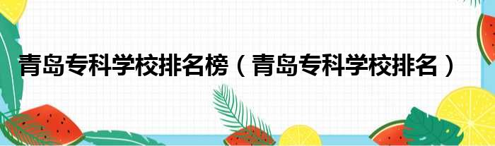 青岛专科学校排名榜（青岛专科学校排名）