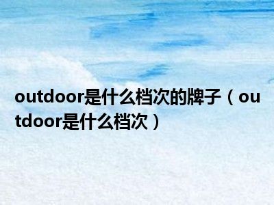 outdoor是什么档次的牌子（outdoor是什么档次）