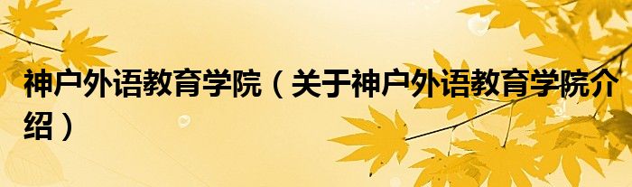  神户外语教育学院（关于神户外语教育学院介绍）