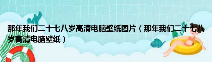 那年我们二十七八岁高清电脑壁纸图片（那年我们二十七八岁高清电脑壁纸）