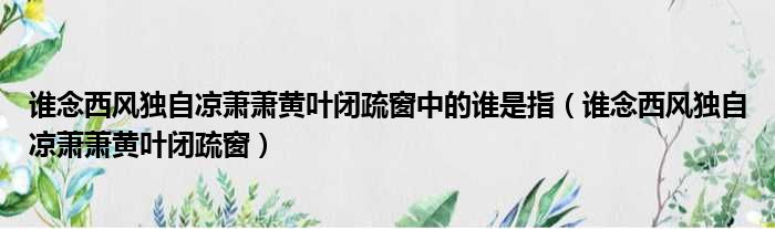 谁念西风独自凉萧萧黄叶闭疏窗中的谁是指（谁念西风独自凉萧萧黄叶闭疏窗）