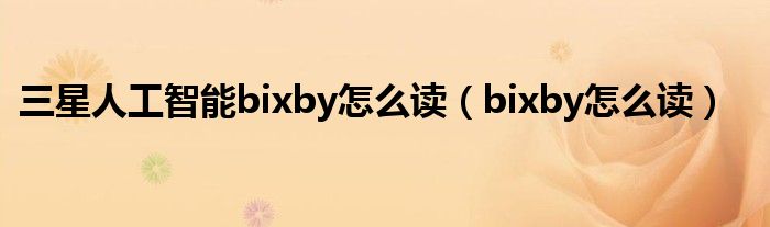 三星人工智能bixby怎么读（bixby怎么读）