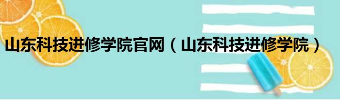 山东科技进修学院官网（山东科技进修学院）