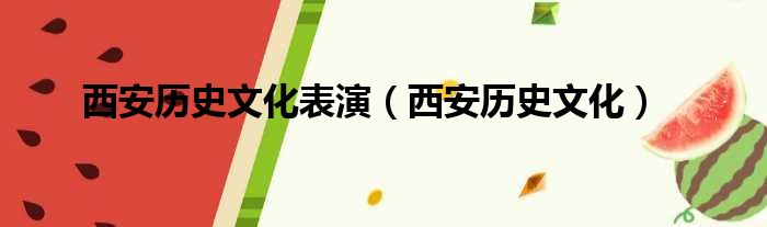 西安历史文化表演（西安历史文化）