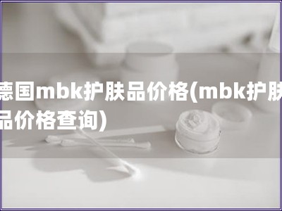 德国mbk护肤品价格(mbk护肤品价格查询)