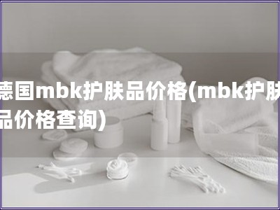 德国mbk护肤品价格(mbk护肤品价格查询)