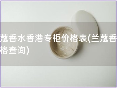 兰蔻香水香港专柜价格表(兰蔻香水价格查询)