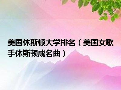 美国休斯顿大学排名（美国女歌手休斯顿成名曲）