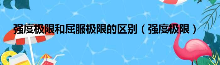 强度极限和屈服极限的区别（强度极限）