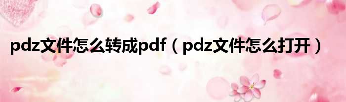 pdz文件怎么转成pdf（pdz文件怎么打开）